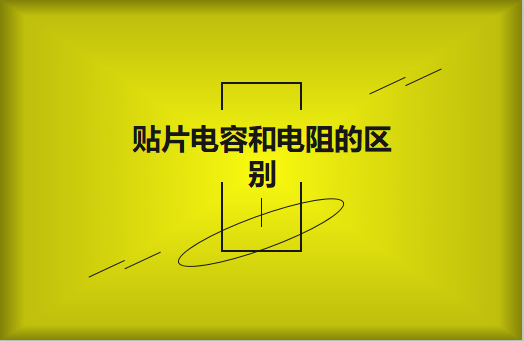 貼片電阻和貼片電容的區(qū)別有哪些？