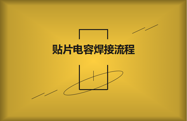 貼片電容焊接流程，請(qǐng)看方法與步驟